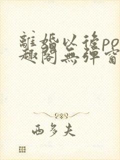 离婚以后po笔趣阁无弹窗