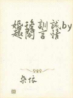 婚后训诫by笔趣阁言情