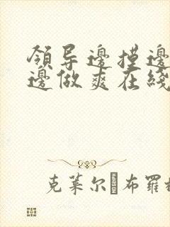 领导边摸边吃奶边做爽在线观看