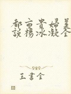 都市贵妇美腿小说杨冰凝全文阅读