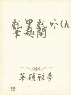 戏里戏外(h)笔趣阁