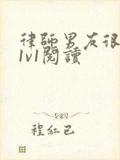 律师男友很难撩1v1阅读