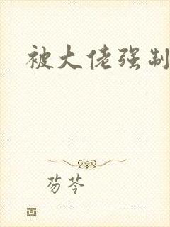 被大佬强制爱了