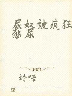 尿奴被疯狂灌水憋尿