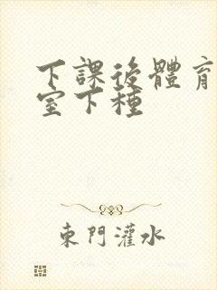 下课后体育器材室下种