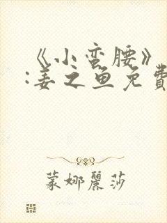 《小蛮腰》作者:姜之鱼免费阅读