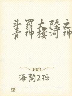 斗罗大陆之神界青神楼河神笔趣阁