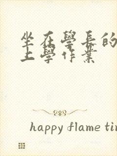 坐在学长的棒棒上学作业