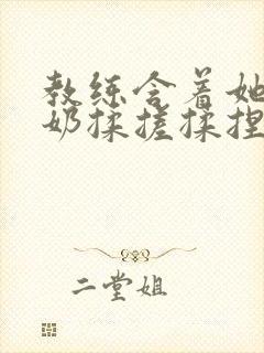 教练含着她的乳奶揉搓揉捏电影