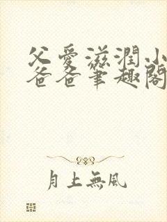 父爱滋润小芹和爸爸笔趣阁全文免费阅读小说