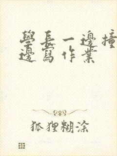 学长一边撞我一边写作业