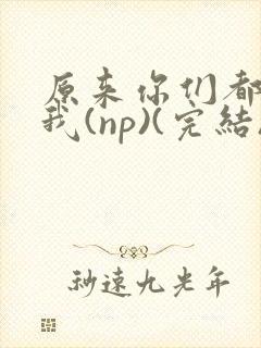 原来你们都想上我(np)(完结)