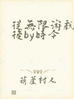 从无限游戏回来后by时今