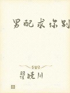 男配求你别黑化