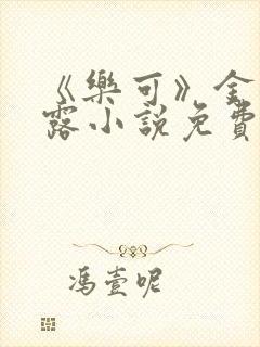 《乐可》金银花露小说免费在线阅读