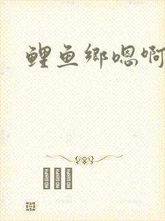 鲤鱼乡嗯啊