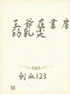 王爷在书房含她的乳尖