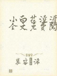 小白花浇灌日常全文免费阅读