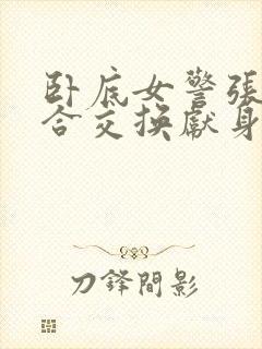 卧底女警张腿迎合交换献身