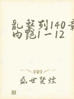 乱系列140章肉艳1一12