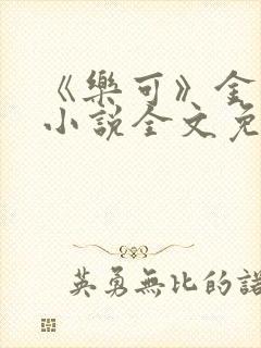 《乐可》金银花小说全文免费阅读