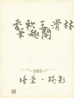 香软玉滑林芍药 笔趣阁