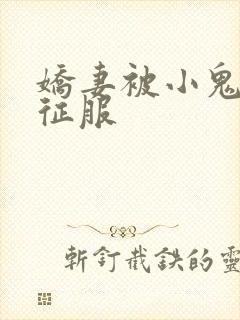 娇妻被小鬼巨茎征服