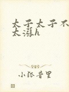 太子太子不要了太涨h