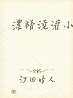 浓精浇灌小白花