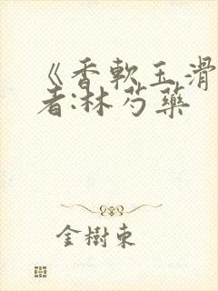 《香软玉滑》作者:林芍药