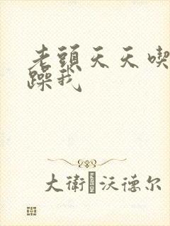 老头天天吃我奶躁我