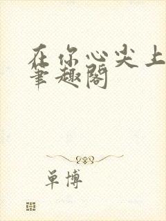 在你心尖上起舞笔趣阁