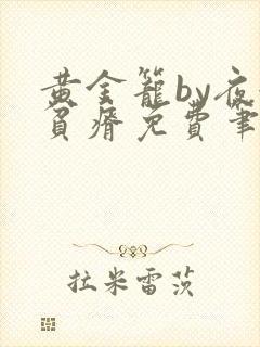 黄金笼by夜很贫瘠免费笔趣阁