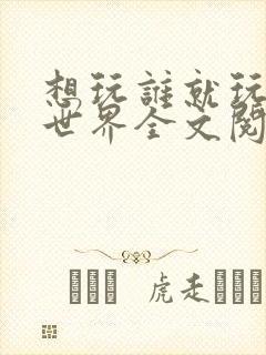 想玩谁就玩谁的世界全文阅读