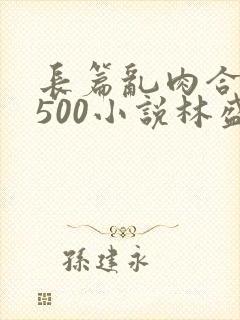 长篇乱肉合集乱500小说林盛