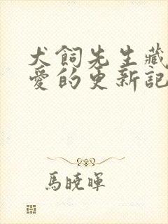 犬饲先生藏不住爱的更新记录