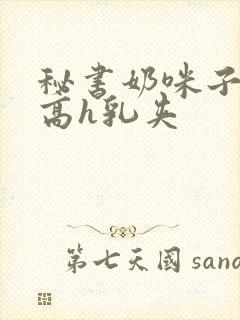 秘书奶咪子真大高h乳夹