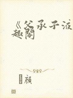 《父承子液》笔趣阁