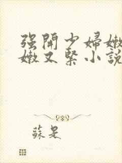 强开少妇嫩苞又嫩又紧小说