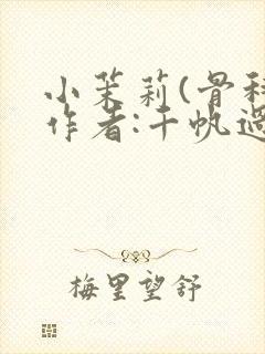 小茉莉(骨科)作者:千帆过尽