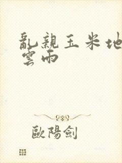 乱亲玉米地初尝云雨