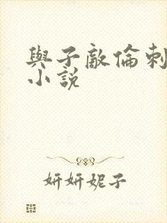 与子敌伦刺激的小说