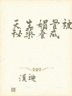 天生媚骨被爹娘秘药养成