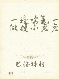 一边喘气一边叫做摸小兔兔作