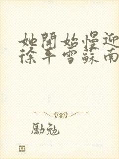 她开始慢迎迎合徐平雪苏南风