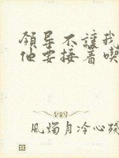 领导不让我断奶他要接着吃