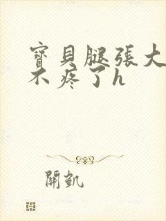 宝贝腿张大点就不疼了h