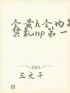 全黄h全肉短篇禁乱np第一次