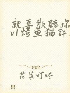 就喜欢听你叫1v1烤鱼猫许薇