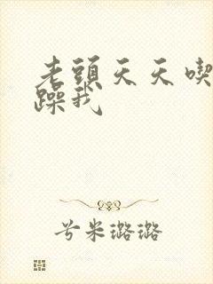 老头天天吃我奶躁我